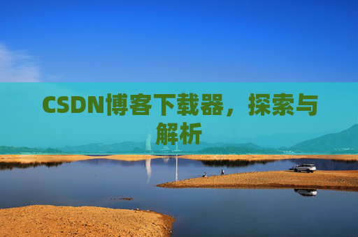 CSDN博客下载器，探索与解析